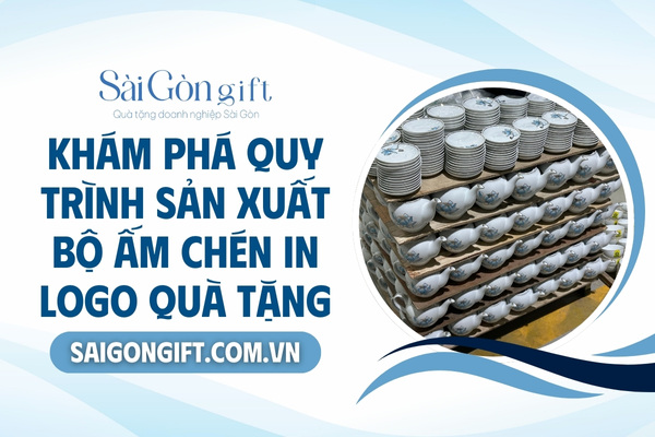 Quy trình sản xuất ấm chén in logo quà tặng